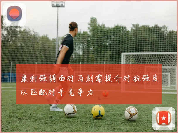 康利强调面对马刺需提升对抗强度以匹配对手竞争力
