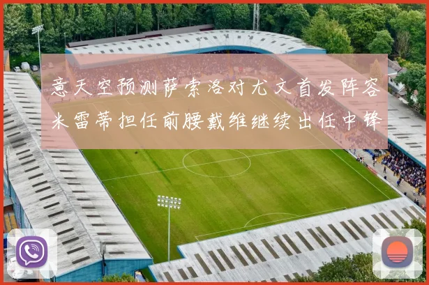 意天空预测萨索洛对尤文首发阵容米雷蒂担任前腰戴维继续出任中锋