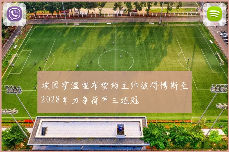埃因霍温宣布续约主帅彼得博斯至2028年力争荷甲三连冠