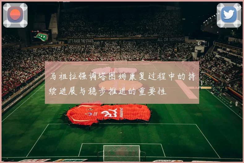 马祖拉强调塔图姆康复过程中的持续进展与稳步推进的重要性