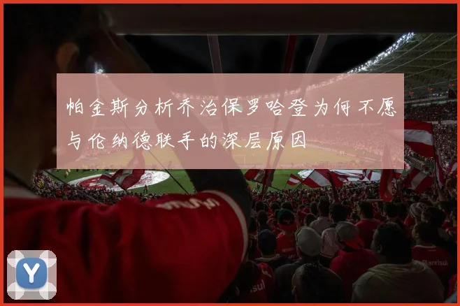 帕金斯分析乔治保罗哈登为何不愿与伦纳德联手的深层原因