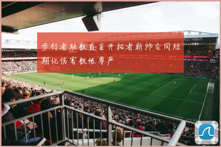 步行者助教直言开拓者新帅合同短期化伤害教练尊严