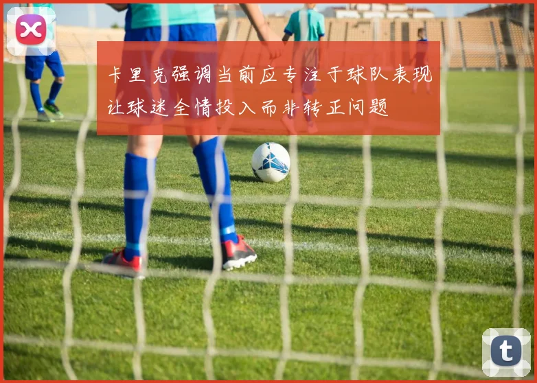 卡里克强调当前应专注于球队表现让球迷全情投入而非转正问题